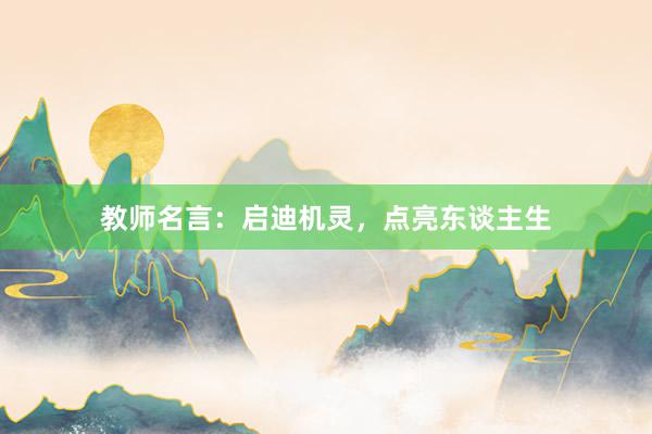 教师名言：启迪机灵，点亮东谈主生