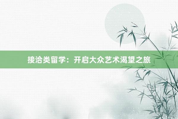 接洽类留学：开启大众艺术渴望之旅