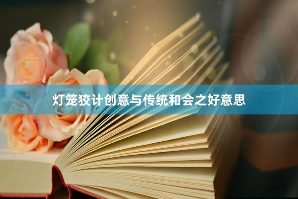 灯笼狡计创意与传统和会之好意思