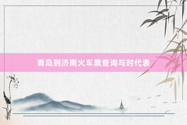 青岛到济南火车票查询与时代表