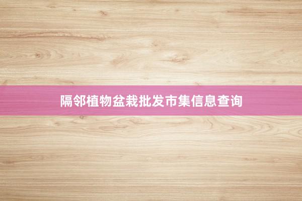 隔邻植物盆栽批发市集信息查询
